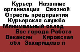 Курьер › Название организации ­ Связной › Отрасль предприятия ­ Курьерская служба › Минимальный оклад ­ 33 000 - Все города Работа » Вакансии   . Кировская обл.,Захарищево п.